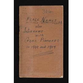 Notebook entitled, 'Place names, also interviews with Gore Pioneers in 1899 and 1907'